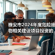 雅安市2024年度危险废物相关建设项目投资的引导性通告（图4）