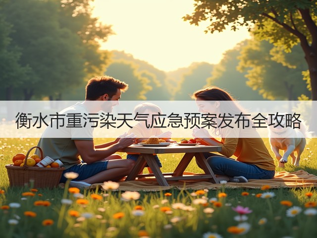 衡水市重污染天气应急预案发布全攻略(图1) 衡水市重污染天气应急预案发布全攻略(图1)