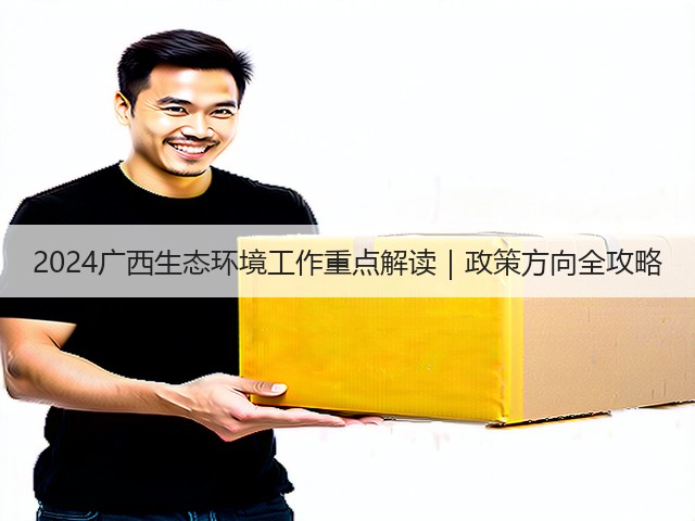 2024广西生态环境工作重点解读｜政策方向全攻略(图1)