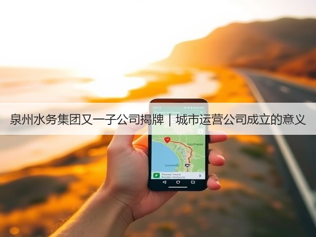 泉州水务集团又一子公司揭牌｜城市运营公司成立的意义(图3)