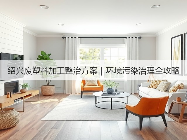 绍兴废塑料加工整治方案｜环境污染治理全攻略(图3)
