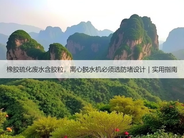橡胶硫化废水含胶粒，离心脱水机必须选防堵设计｜实用指南(图1)