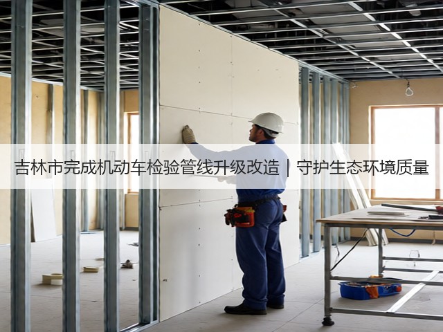 吉林市完成机动车检验管线升级改造｜守护生态环境质量(图3)