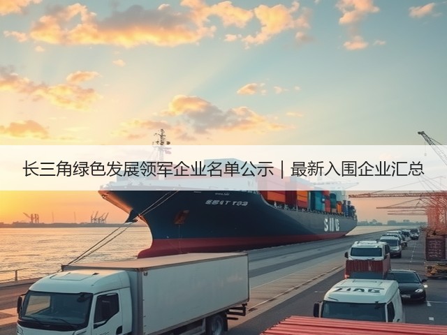 长三角绿色发展领军企业名单公示｜最新入围企业汇总(图1)