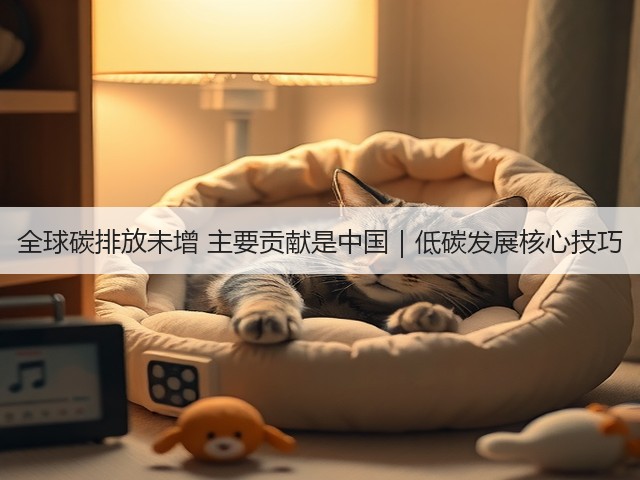全球碳排放未增 主要贡献是中国｜低碳发展核心技巧(图1)