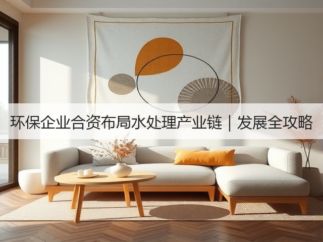 环保企业合资布局水处理产业链|发展全攻略(图1) 环保企业合资布局水处理产业链|发展全攻略(图1)