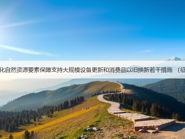 海南印发《强化自然资源要素保障支持大规模设备更新和消费品以旧换新若干措施 (征求意见稿)》(图3) 海南印发《强化自然资源要素保障支持大规模设备更新和消费品以旧换新若干措施 (征求意见稿)》(图3)