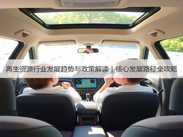 再生资源行业发展趋势与政策解读｜核心发展路径全攻略(图3)