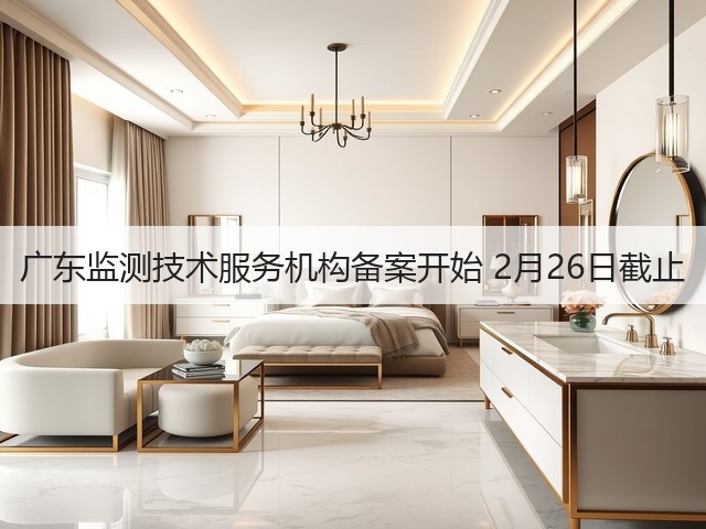 广东监测技术服务机构备案开始 2月26日截止(图1)