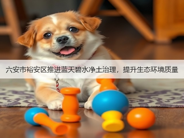 六安市裕安区推进蓝天碧水净土治理，提升生态环境质量(图1)