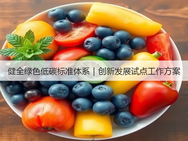 健全绿色低碳标准体系|创新发展试点工作方案(图1) 健全绿色低碳标准体系|创新发展试点工作方案(图1)