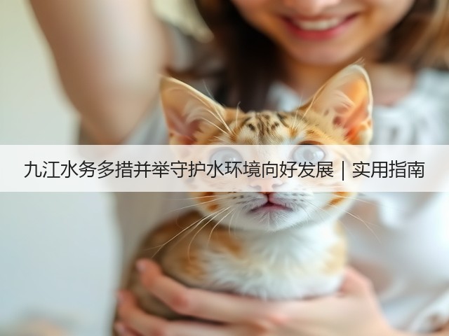 九江水务多措并举守护水环境向好发展|实用指南(图3) 九江水务多措并举守护水环境向好发展|实用指南(图3)