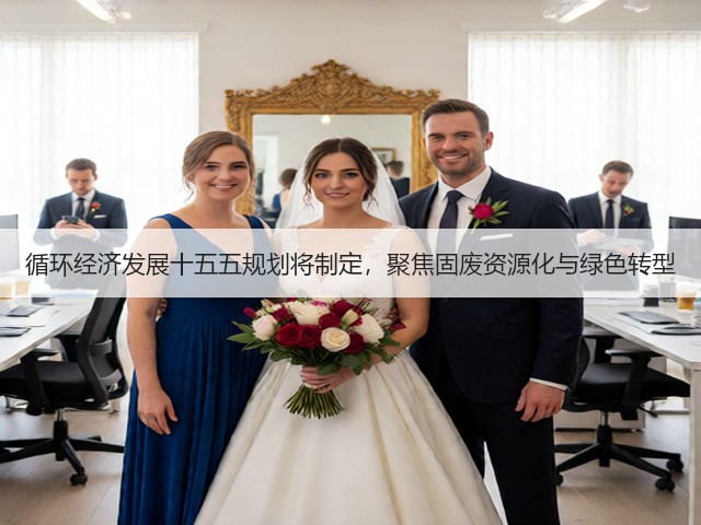 循环经济发展十五五规划将制定,聚焦固废资源化与绿色转型(图1) 循环经济发展十五五规划将制定,聚焦固废资源化与绿色转型(图1)