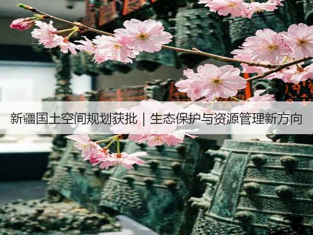 新疆国土空间规划获批｜生态保护与资源管理新方向(图1)