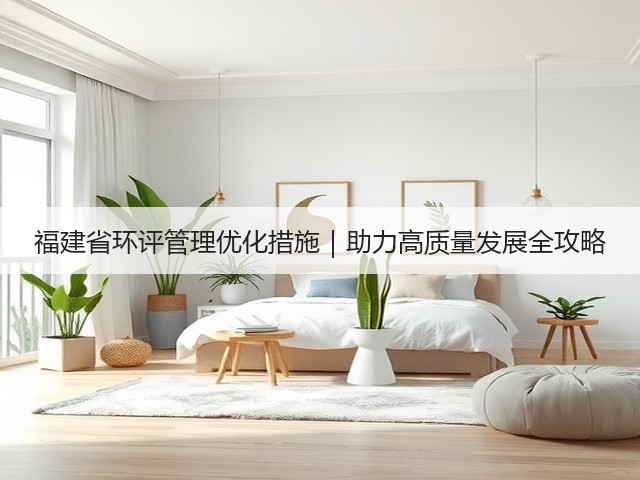 福建省环评管理优化措施｜助力高质量发展全攻略(图3)