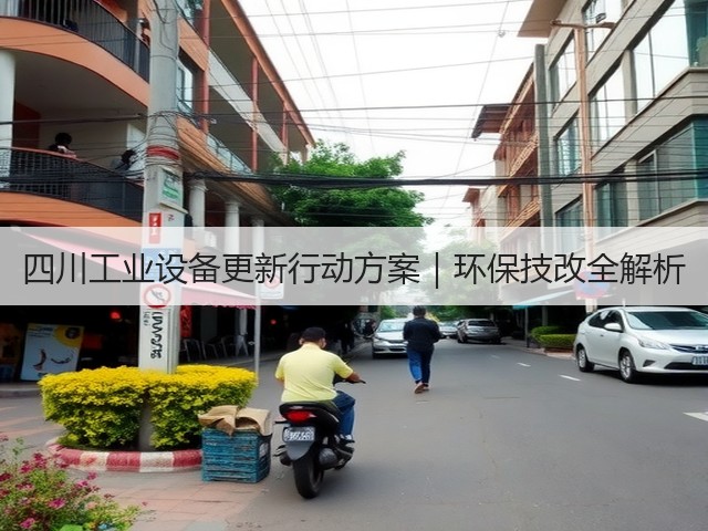 四川工业设备更新行动方案|环保技改全解析(图1) 四川工业设备更新行动方案|环保技改全解析(图1)