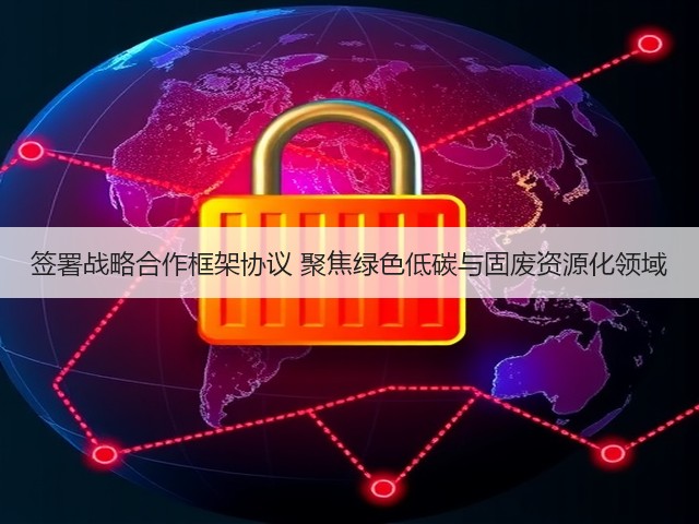 签署战略合作框架协议 聚焦绿色低碳与固废资源化领域(图3)