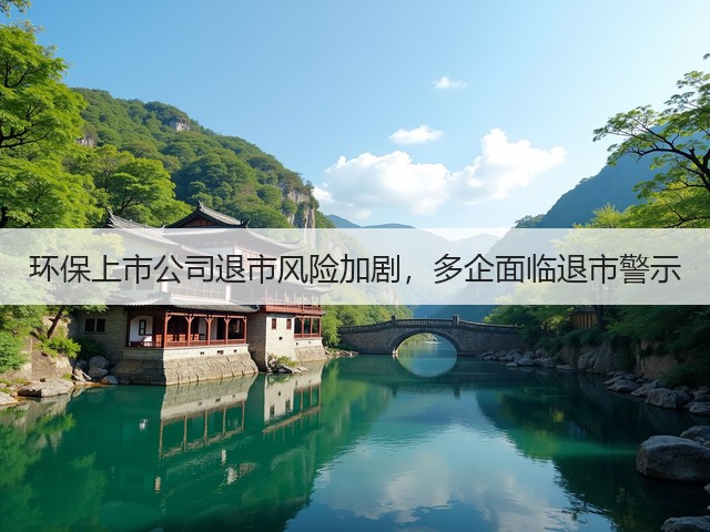 环保上市公司退市风险加剧，多企面临退市警示(图3)
