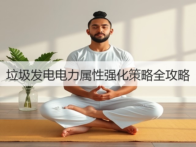 垃圾发电电力属性强化策略全攻略(图1)