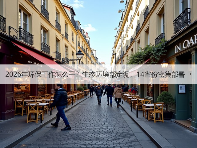 2026年环保工作怎么干？生态环境部定调，14省份密集部署→(图2)