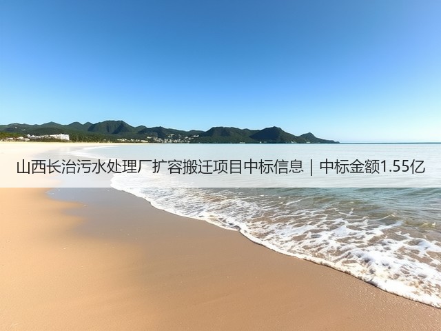 山西长治污水处理厂扩容搬迁项目中标信息｜中标金额1.55亿(图3)