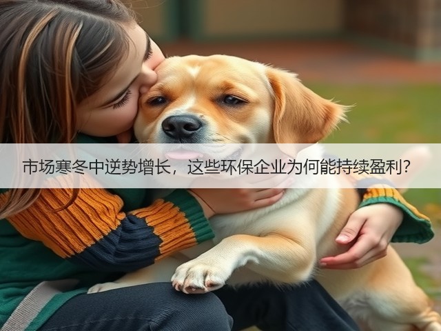 市场寒冬中逆势增长，这些环保企业为何能持续盈利？(图1)