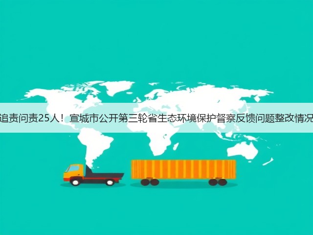 追责问责25人！宣城市公开第三轮省生态环境保护督察反馈问题整改情况(图2)