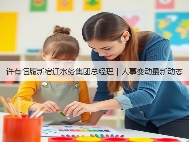 许有恒履新宿迁水务集团总经理｜人事变动最新动态(图2)