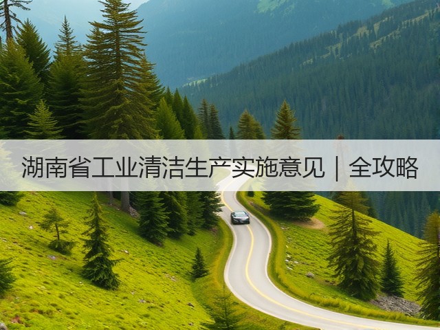 湖南省工业清洁生产实施意见｜全攻略(图1)