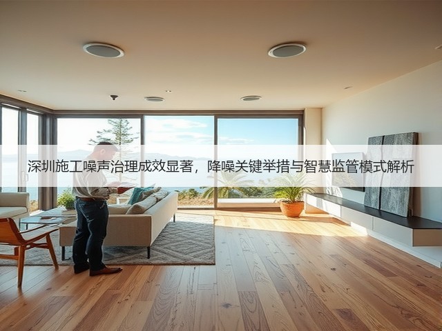 深圳施工噪声治理成效显著,降噪关键举措与智慧监管模式解析(图1) 深圳施工噪声治理成效显著,降噪关键举措与智慧监管模式解析(图1)