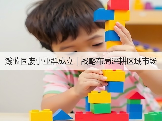瀚蓝固废事业群成立｜战略布局深耕区域市场(图3)