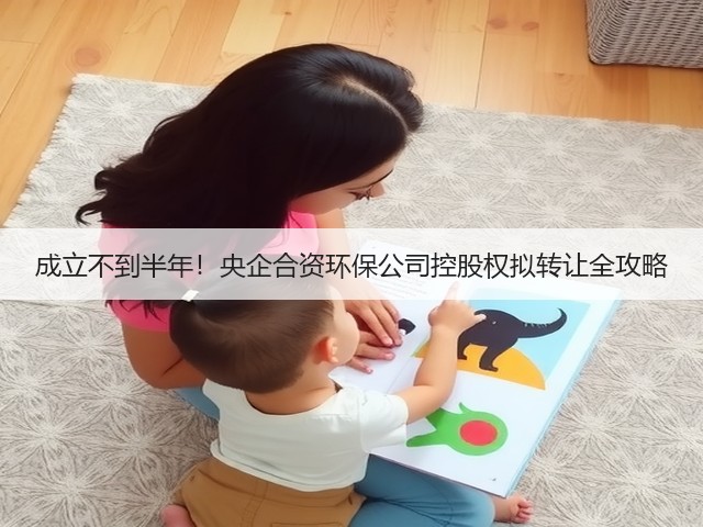 成立不到半年!央企合资环保公司控股权拟转让全攻略(图2) 成立不到半年!央企合资环保公司控股权拟转让全攻略(图2)