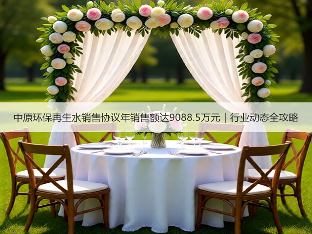 中原环保再生水销售协议年销售额达9088.5万元｜行业动态全攻略(图1)