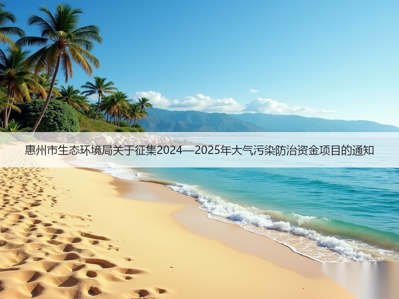 惠州市生态环境局关于征集2024—2025年大气污染防治资金项目的通知