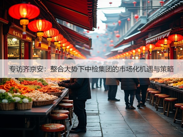 专访齐京安：整合大势下中检集团的市场化机遇与策略(图3)