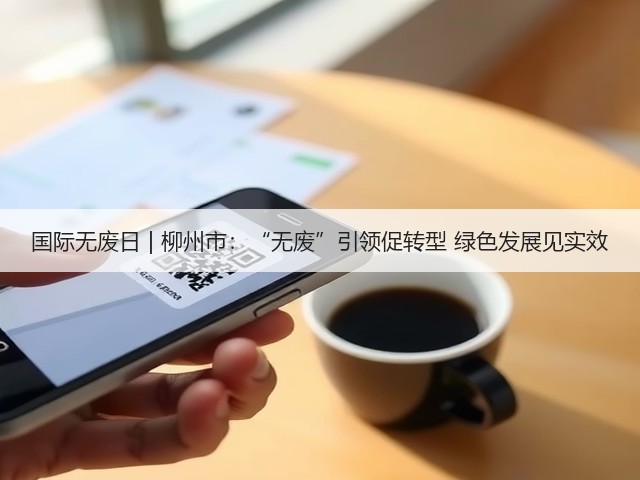 国际无废日 | 柳州市：“无废”引领促转型 绿色发展见实效(图1)