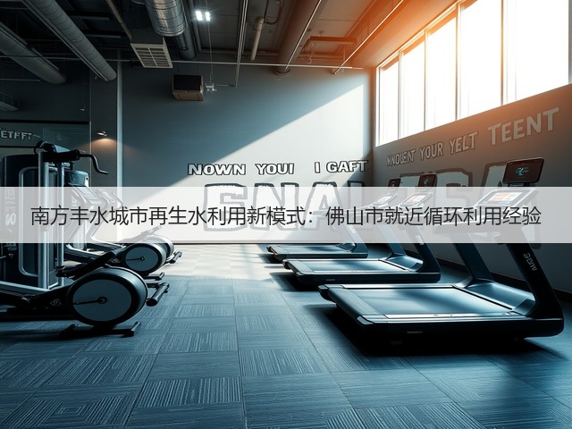 南方丰水城市再生水利用新模式：佛山市就近循环利用经验(图3)