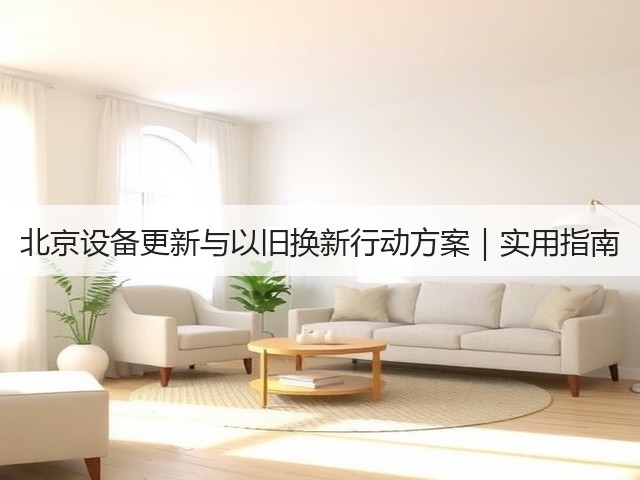 北京设备更新与以旧换新行动方案｜实用指南(图1)