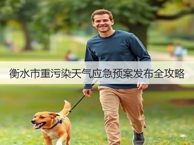 衡水市重污染天气应急预案发布全攻略(图3) 衡水市重污染天气应急预案发布全攻略(图3)