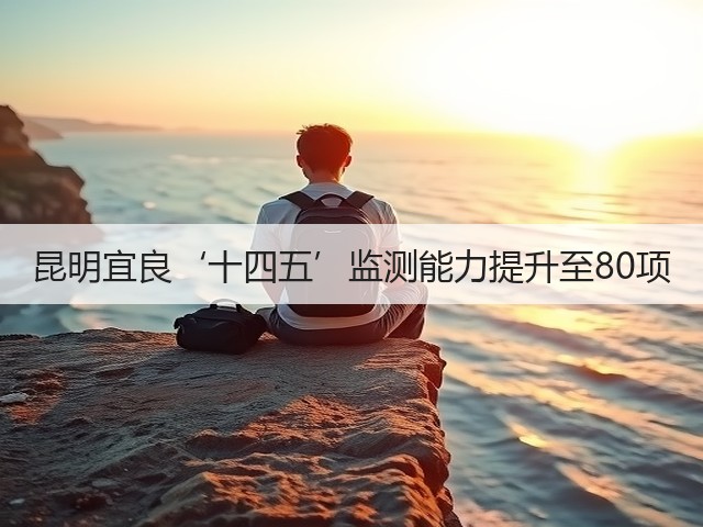 昆明宜良‘十四五’监测能力提升至80项(图1)