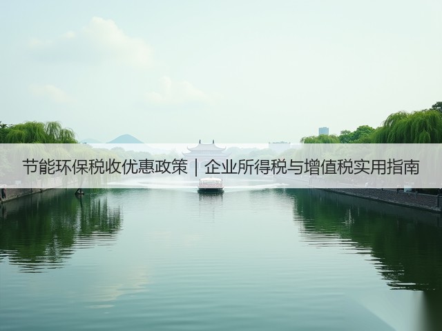 节能环保税收优惠政策｜企业所得税与增值税实用指南(图1)