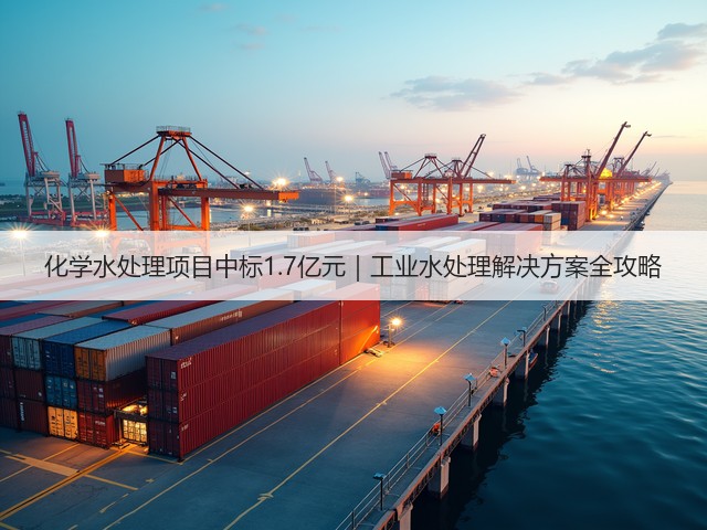 化学水处理项目中标1.7亿元｜工业水处理解决方案全攻略(图3)