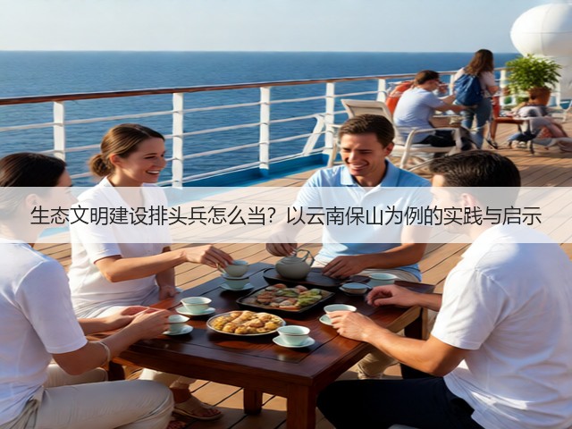 生态文明建设排头兵怎么当？以云南保山为例的实践与启示(图1)