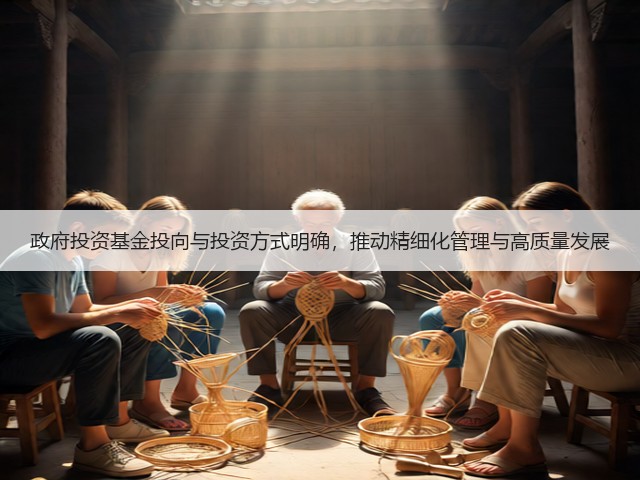 政府投资基金投向与投资方式明确，推动精细化管理与高质量发展(图3)