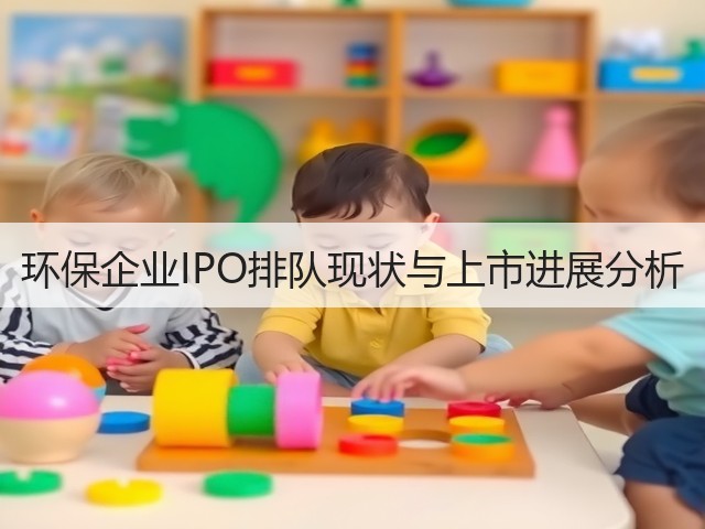 环保企业IPO排队现状与上市进展分析(图1) 环保企业IPO排队现状与上市进展分析(图1)