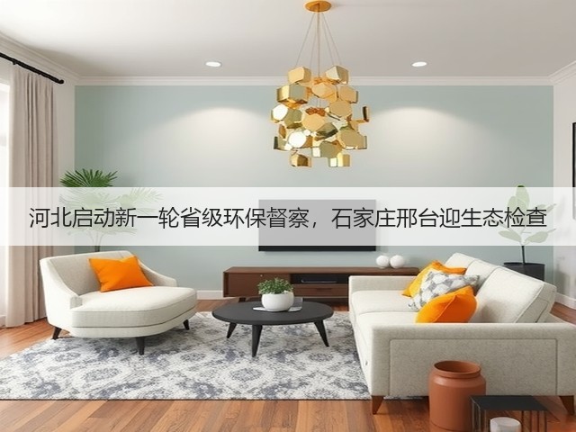 河北启动新一轮省级环保督察,石家庄邢台迎生态检查(图1) 河北启动新一轮省级环保督察,石家庄邢台迎生态检查(图1)