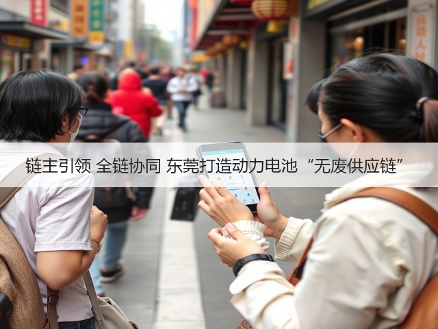 链主引领 全链协同 东莞打造动力电池“无废供应链”(图1)