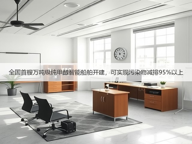 全国首艘万吨级纯甲醇智能船舶开建，可实现污染物减排95%以上(图1)