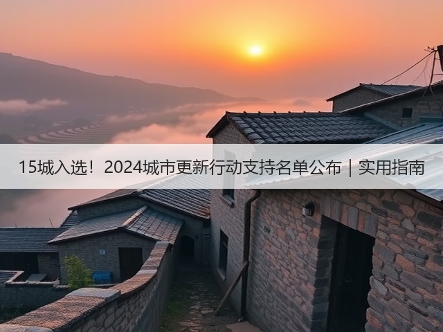 15城入选！2024城市更新行动支持名单公布｜实用指南(图1)