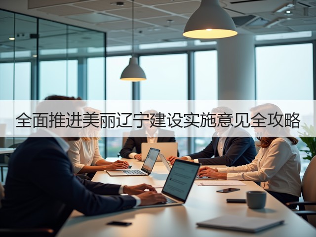 全面推进美丽辽宁建设实施意见全攻略(图1) 全面推进美丽辽宁建设实施意见全攻略(图1)